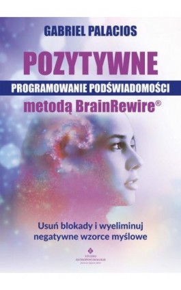 Pozytywne programowanie podświadomości metodą BrainRewire® - Gabriel Palacios - Ebook - 978-83-8171-786-1