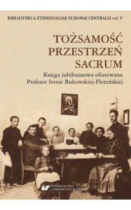 Tożsamość – Przestrzeń – Sacrum. Księga jubileuszowa ofiarowana Profesor Irenie Bukowskiej-Floreńskiej - Ebook - 978-83-226-3813-2