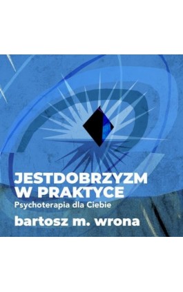 Jestdobrzyzm w praktyce. Psychoterapia dla Ciebie - Bartosz M. Wrona - Audiobook - 978-83-67296-42-7