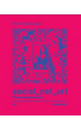 SOCIAL NET ART Paradygmat sztuki nowych mediów w dobie web 2.0. - Marta Miaskowska - Ebook - 978-83-67222-09-9