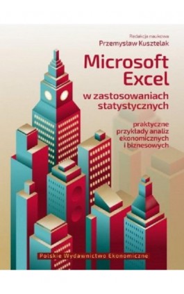 Microsoft Excel w zastosowaniach statystycznych Praktyczne przykłady analiz ekonomicznych i biznesowych - Przemysław Kusztelak - Ebook - 978-83-208-2464-3