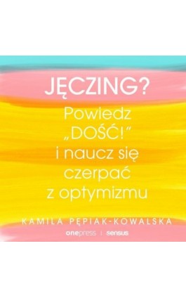 Jęczing? Powiedź ""dość!"" i naucz się czerpać z optymizmu - Kamila Pepiak-Kowalska - Audiobook - 978-83-283-9556-5