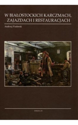 W białostockich karczmach zajazdach i restauracjach - Andrzej Fiedoruk - Ebook - 978-83-64319-01-3