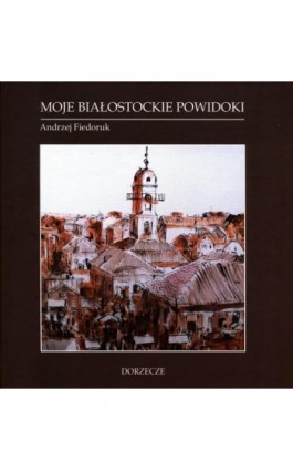 Moje białostockie powidoki - Andrzej Fiedoruk - Ebook - 978-83-64319-05-1