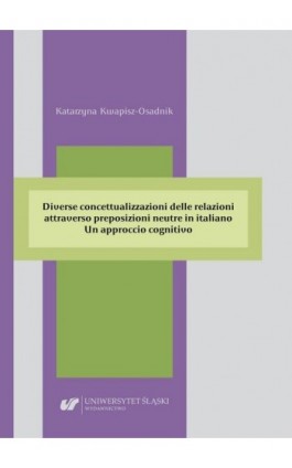 Diverse concettualizzazioni delle relazioni attraverso preposizioni neutre in italiano. Un approccio cognitivo - Katarzyna Kwapisz-Osadnik - Ebook - 978-83-226-4194-1