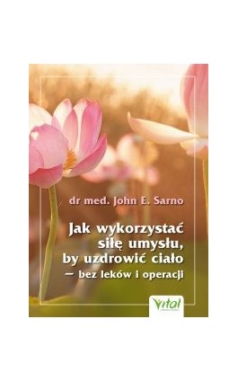 Jak wykorzystać siłę umysłu, by uzdrowić ciało - bez leków i operacji - John E. Sarno - Ebook - 978-83-8168-944-1