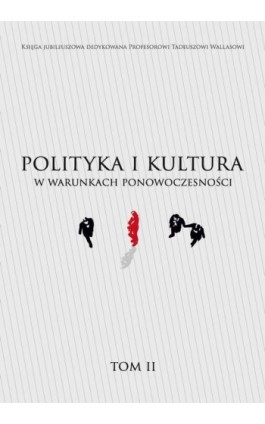 Księga jubileuszowa dedykowana Profesorowi Tadeuszowi Wallasowi POLITYKA I KULTURA W WARUNKACH PONOWOCZESNOŚCI TOM II - Ebook - 978-83-65817-26-6