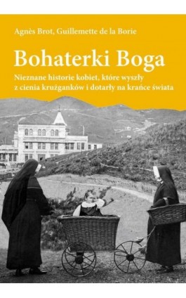 Bohaterki Boga. Nieznane historie kobiet, które wyszły z cienia krużganków i dotarły na krańce świata - Agnes Brot - Ebook - 978-83-8043-868-2