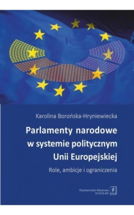 Parlamenty narodowe w systemie politycznym Unii Europejskiej - Karolina Borońska-Hryniewiecka - Ebook - 978-83-66470-75-0