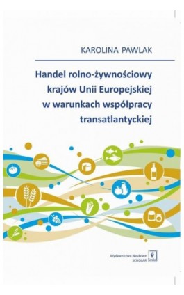 Handel rolno-żywnościowy krajów Unii Europejskiej w warunkach współpracy transatlantyckiej - Karolina Pawlak - Ebook - 978-83-66470-78-1