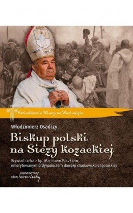 Biskup polski na Siczy kozackiej. Wywiad rzeka z bp. Marianem Buczkiem, emerytowanym ordynariuszem diecezji charkowsko-zaporoski - Włodzimierz Osadczy - Ebook - 978-83-66480-76-6