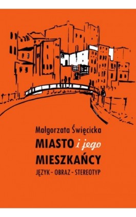 Miasto i jego mieszkańcy. Język – obraz – stereotyp - Małgorzata Święcicka - Ebook - 978-83-8018-254-7