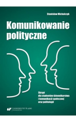 Komunikowanie polityczne. Skrypt dla studentów dziennikarstwa i komunikacji społecznej oraz politologii - Stanisław Michalczyk - Ebook - 978-83-226-4158-3