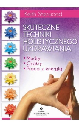 Skuteczne techniki holistycznego uzdrawiania. Mudry, czakry, praca z energią - Keith Sherwood - Ebook - 978-83-8171-518-8