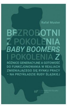 Bezrobotni z pokolenia Baby Boomers i pokolenia Z. Różnice generacyjne a gotowość do funkcjonowania w realiach zmieniającego się - Rafał Muster - Ebook - 978-83-226-4057-9