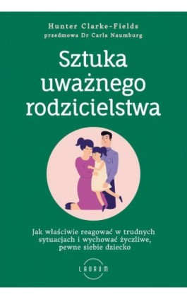 Sztuka uważnego rodzicielstwa Jak właściwie reagować w trudnych sytuacjach i wychować życzliwe, pewne siebie dziecko - Hunter Clarke-Fields - Ebook - 978-83-8231-022-1