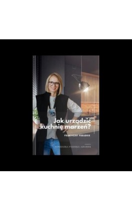 Jak urządzić kuchnię marzeń? Praktyczny poradnik - Agnieszka Pasieka-Adamek - Ebook - 978-83-949478-2-8