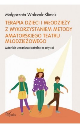Terapia dzieci i młodzieży z wykorzystaniem metody amatorskiego teatru młodzieżowego - Małgorzata Walczak-Klimek - Ebook - 978-83-8294-049-7