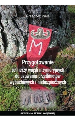 Przygotowane żołnierzy wojsk inżynieryjnych do usuwania przedmiotów wybuchowych i niebezpiecznych - Grzegorz Piela - Ebook - 978-83-7523-887-7