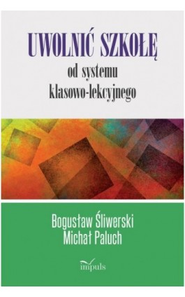 Uwolnić szkołę od systemu klasowo-lekcyjnego - Bogusław Śliwerski - Ebook - 978-83-66990-09-8