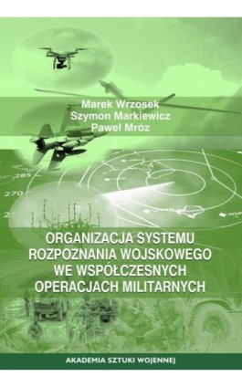 Organizacja systemu rozpoznania wojskowego we współczesnych operacjach militarnych - Marek Wrzosek - Ebook - 978-83-8263-174-6