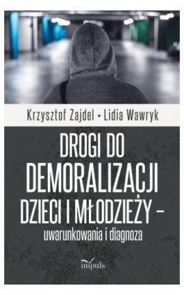 Drogi do demoralizacji dzieci i młodzieży – uwarunkowania i diagnoza - Krzysztof Zajdel - Ebook - 978-83-66990-29-6