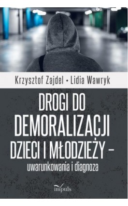 Drogi do demoralizacji dzieci i młodzieży – uwarunkowania i diagnoza - Krzysztof Zajdel - Ebook - 978-83-66990-29-6