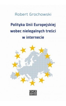 Polityka Unii Europejskiej wobec nielegalnych treści w internecie - Robert Grochowski - Ebook - 978-83-67372-15-2