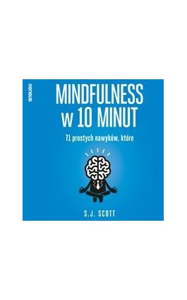 Mindfulness w 10 minut. 71 prostych nawyków, które pomogą Ci żyć tu i teraz - S. J. Scott - Audiobook - 978-83-283-9507-7