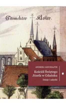 Kościół Świętego Józefa w Gdańsku. Dzieje i zabytki - Andrzej Januszajtis - Ebook - 978-83-7528-193-4
