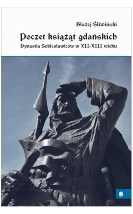 Poczet książąt gdańskich. Dynastia Sobiesławiców XII-XIII w. - Błażej Śliwiński - Ebook - 978-83-7528-185-9
