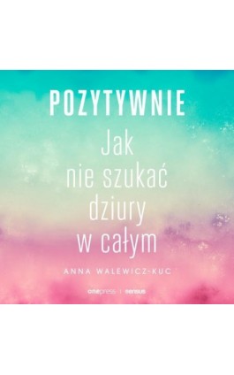 Pozytywnie! Jak nie szukać dziury w całym - Anna Walewicz-Kuc - Audiobook - 978-83-283-9562-6