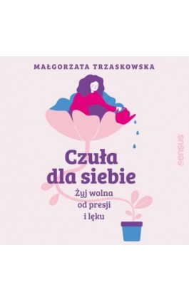 Czuła dla siebie. Żyj wolna od presji i lęku - Małgorzata Trzaskowska - Audiobook - 978-83-283-9690-6