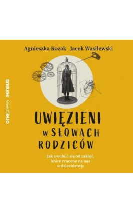 Uwięzieni w słowach rodziców. Jak uwolnić się od zaklęć, które rzucono na nas w dzieciństwie - Agnieszka Kozak - Audiobook - 978-83-283-9603-6