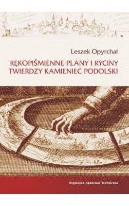 Rękopiśmienne plany i ryciny twierdzy Kamieniec Podolski - Leszek Opyrchał - Ebook - 978-83-793-8239-2