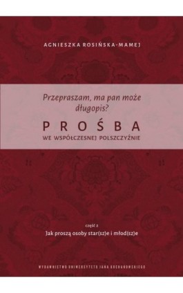 Przepraszam, ma pan może długopis? Prośba we współczesnej polszczyźnie. Cz. 2 Jak proszą osoby star(sz)e i młod(sz)e - Agnieszka Rosińska-Mamej - Ebook - 978-83-7133-953-0