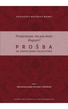 Przepraszam, ma pan może długopis? Prośba we współczesnej polszczyźnie. Cz. 2 Jak proszą osoby star(sz)e i młod(sz)e - Agnieszka Rosińska-Mamej - Ebook - 978-83-7133-953-0