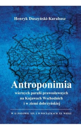 Antroponimia wiernych parafii prawosławnych na Kujawach Wschodnich i w ziemi dobrzyńskiej w II połowie XIX i w początkach XX wie - Henryk Duszyński-Karabasz - Ebook - 978-83-8018-501-2