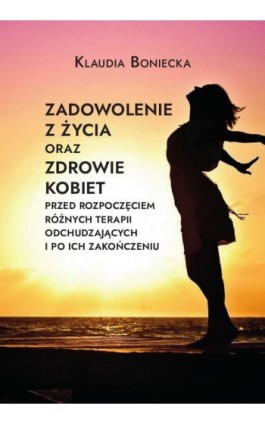 Zadowolenie z życia oraz zdrowie kobiet przed rozpoczęciem różnych terapii odchudzających i po ich zakończeniu - Klaudia Boniecka - Ebook - 978-83-8018-493-0