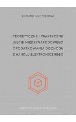 Teoretyczne i praktyczne ujęcie międzynarodowego opodatkowania dochodu z handlu elektronicznego - Edward Juchniewicz - Ebook - 978-83-8206-460-5