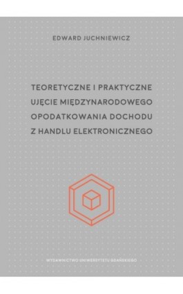 Teoretyczne i praktyczne ujęcie międzynarodowego opodatkowania dochodu z handlu elektronicznego - Edward Juchniewicz - Ebook - 978-83-8206-460-5