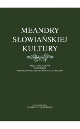 Meandry słowiańskiej kultury. Księga jubileuszowa poświęcona profesorowi Tadeuszowi Bogdanowiczowi - Ebook - 978-83-8206-462-9