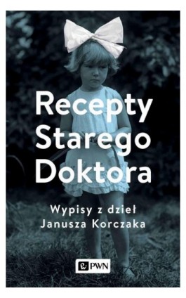 Recepty Starego Doktora. Wypisy z dzieł Janusza Korczaka - Agnieszka Zgrzywa - Ebook - 978-83-01-22264-2