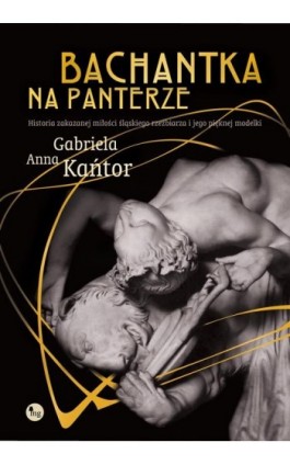 Bachantka na panterze. Historia zakazanej miłości śląskiego rzeźbiarza i jego pięknej modelki - Gabriela Anna Kańtor - Ebook - 978-83-7779-825-6