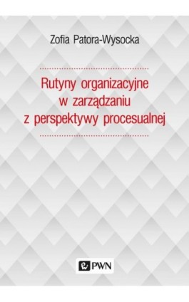 Rutyny organizacyjne w zarządzaniu z perspektywy procesualnej - Zofia Patora-Wysocka - Ebook - 978-83-01-22297-0