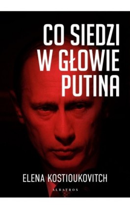 CO SIEDZI W GŁOWIE PUTINA - Elena Kostioukovitch - Ebook - 978-83-6742-641-1