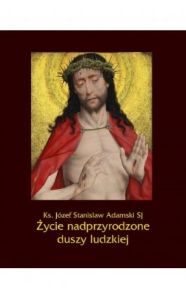 Życie nadprzyrodzone duszy ludzkiej - Ks. Józef Stanisław Adamski - Ebook - 978-83-7639-345-2