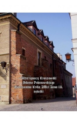 Adama Polanowskiego Dworzanina Króla JMci Jana III notatki - Józef Ignacy Kraszewski - Ebook - 978-83-7639-351-3