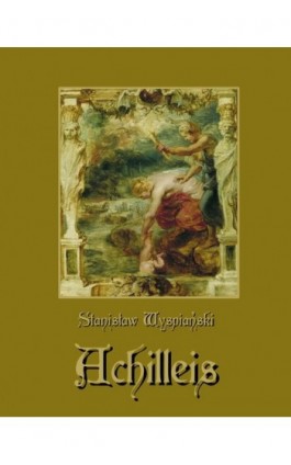 Achilleis. Sceny dramatyczne - Stanisław Wyspiański - Ebook - 978-83-7639-349-0