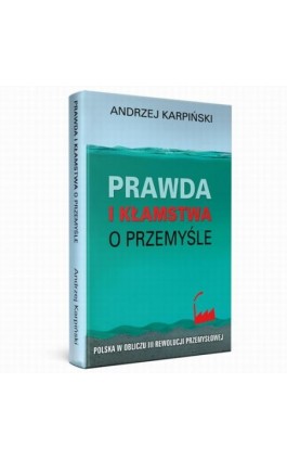 Prawda i kłamstwa o przemyśle - Polska w obliczu III rewolucji przemysłowej - Andrzej Karpiński - Ebook - 978-83-64407-54-3